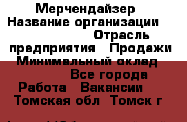 Мерчендайзер › Название организации ­ Team PRO 24 › Отрасль предприятия ­ Продажи › Минимальный оклад ­ 30 000 - Все города Работа » Вакансии   . Томская обл.,Томск г.